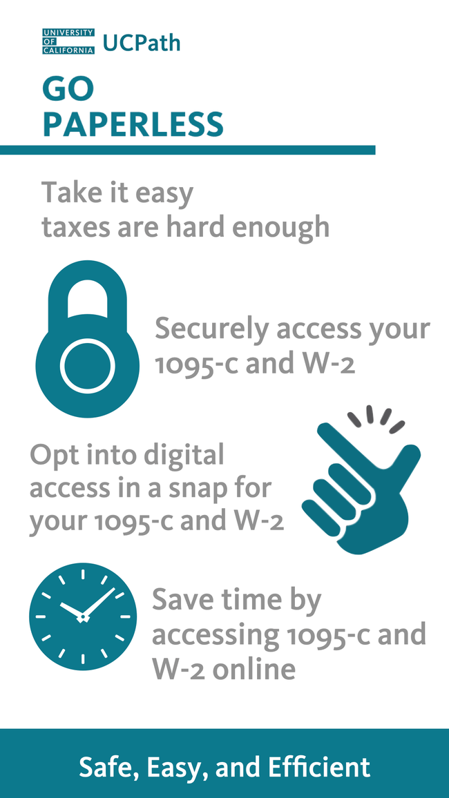 Go Paperless. Take it easy, taxes are hard enough. Securely access 1095-c and W-2. Opt into digital access in a snap for your 1095-c and W-2. Save time by accessing 1095-c and W-2 online Safe, easy and efficient.