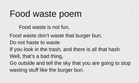 4-H youth created food waste poem. food waste is not fun,food waste don't waste that burger bun,do not haste to waste,if you look in the trash, and there is all that hashwell, that's a bad thinggo outside and tell the sky that you are going to stop wasting stuff like the burger bun
