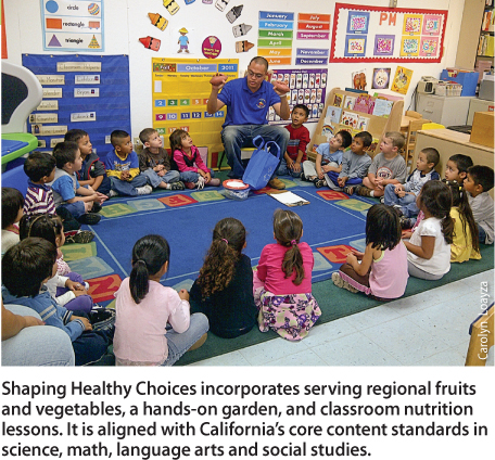 Shaping Healthy Choices incorporates serving regional fruits and vegetables, a hands-on garden, and classroom nutrition lessons. It is aligned with California's core content standards in science, math, language arts and social studies.