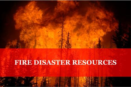 FIRE DISASTER RESOURCES