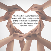 The heart of a volunteer is not measured in size, but by the depth of the commitment to make a difference in the lives of others.  DeAnn Hollis