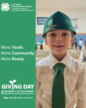 A child wears a white shirt and a green tie with a green hat that has the 4-H emblem and text that reads "University of California" and "Cooperative Extension and 4-H". They are smiling at the camera. University of California 4-H Youth Development logo and the words More Youth. More Community. More Ready. GIVING DAY UNIVERSITY OF CALIFORNIA Agriculture and Natural Resources May 14-15 Noon to Noon