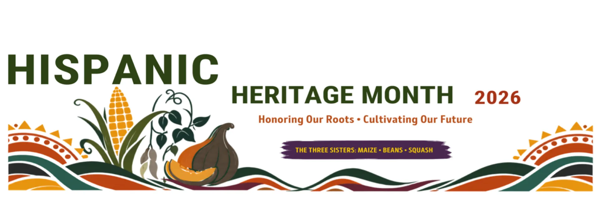 Hispanic Heritage Month 2026 Honoring our roots. The Three Sisters: corn, beans and squash